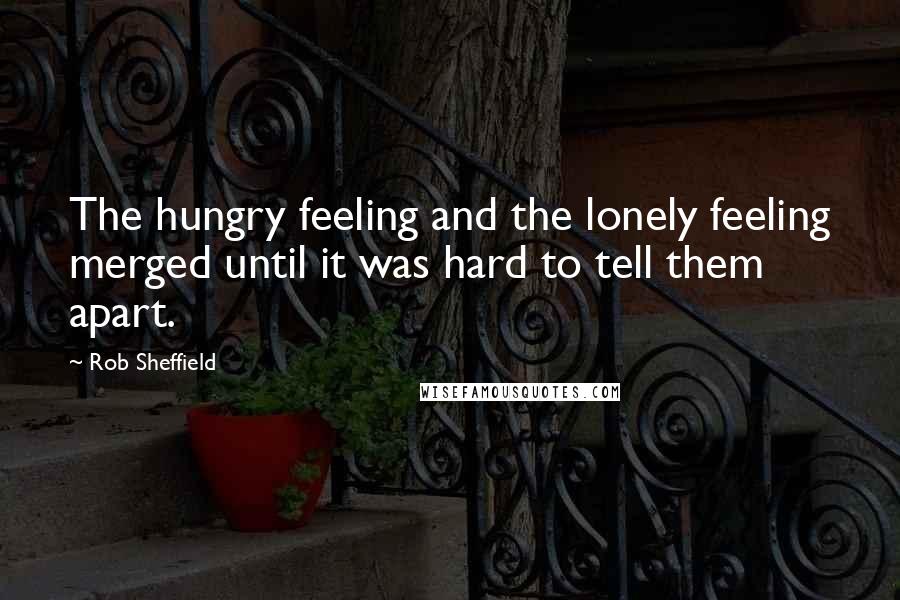 Rob Sheffield Quotes: The hungry feeling and the lonely feeling merged until it was hard to tell them apart.