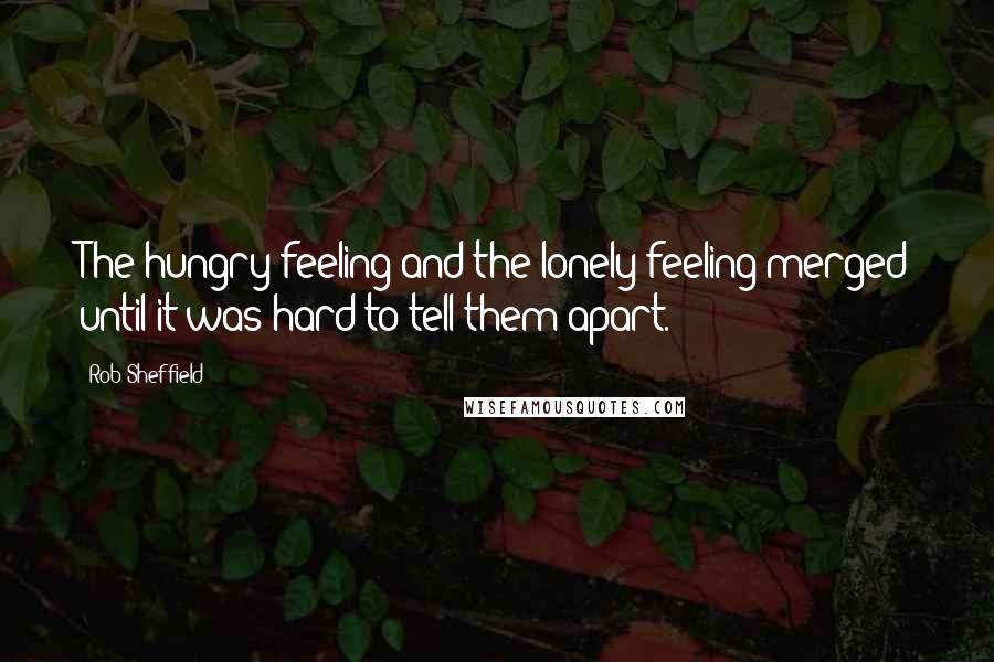 Rob Sheffield Quotes: The hungry feeling and the lonely feeling merged until it was hard to tell them apart.