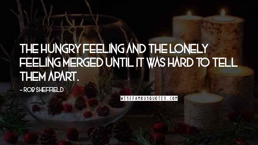 Rob Sheffield Quotes: The hungry feeling and the lonely feeling merged until it was hard to tell them apart.