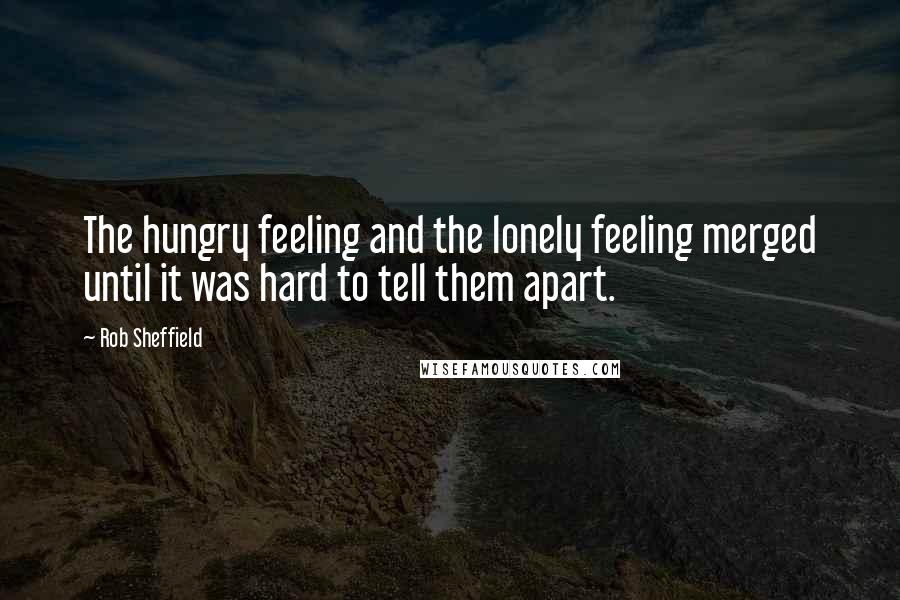 Rob Sheffield Quotes: The hungry feeling and the lonely feeling merged until it was hard to tell them apart.