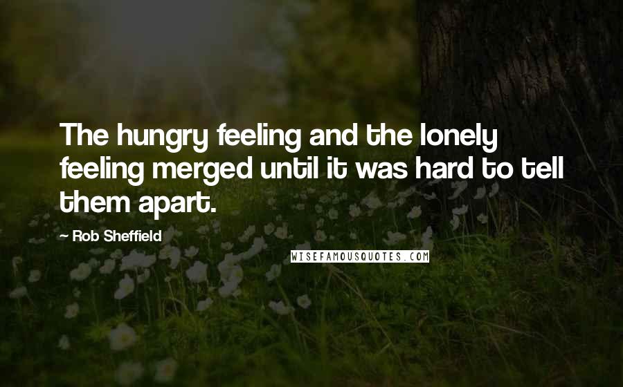 Rob Sheffield Quotes: The hungry feeling and the lonely feeling merged until it was hard to tell them apart.