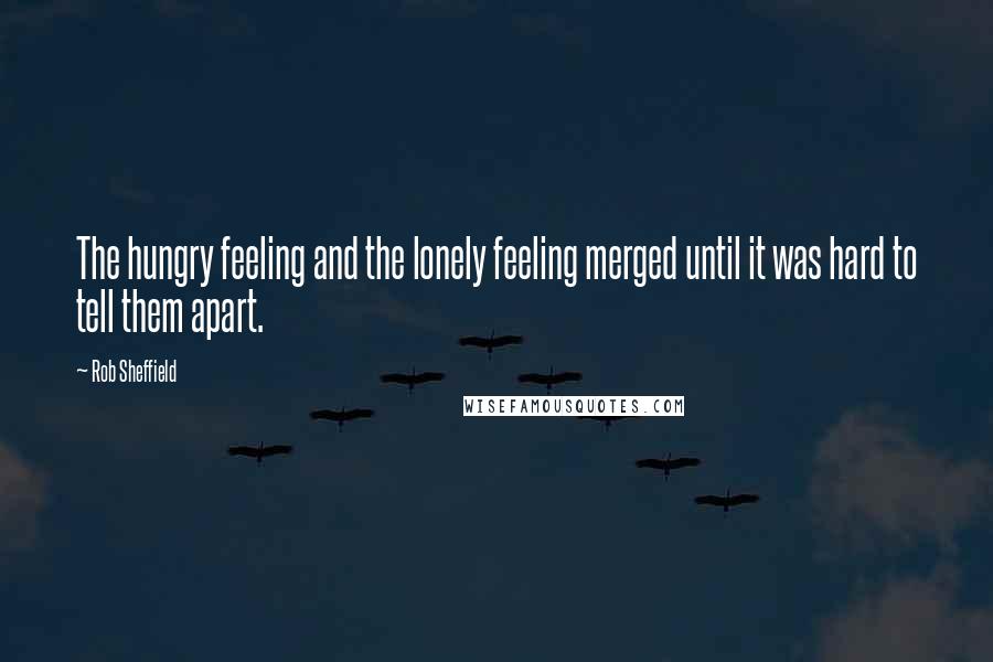 Rob Sheffield Quotes: The hungry feeling and the lonely feeling merged until it was hard to tell them apart.