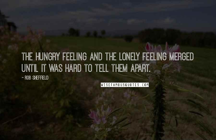 Rob Sheffield Quotes: The hungry feeling and the lonely feeling merged until it was hard to tell them apart.