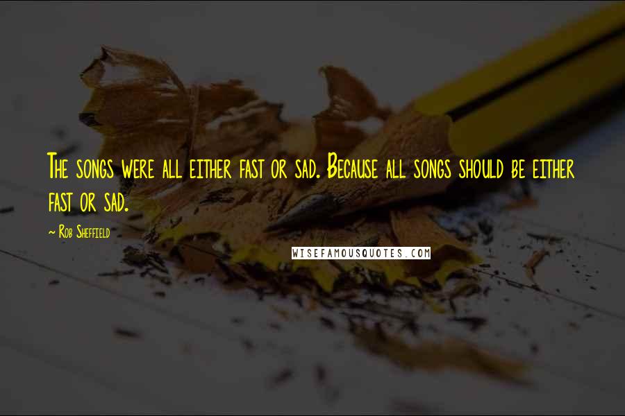 Rob Sheffield Quotes: The songs were all either fast or sad. Because all songs should be either fast or sad.