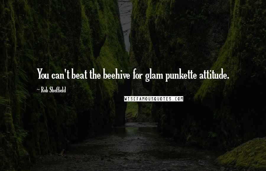 Rob Sheffield Quotes: You can't beat the beehive for glam punkette attitude.