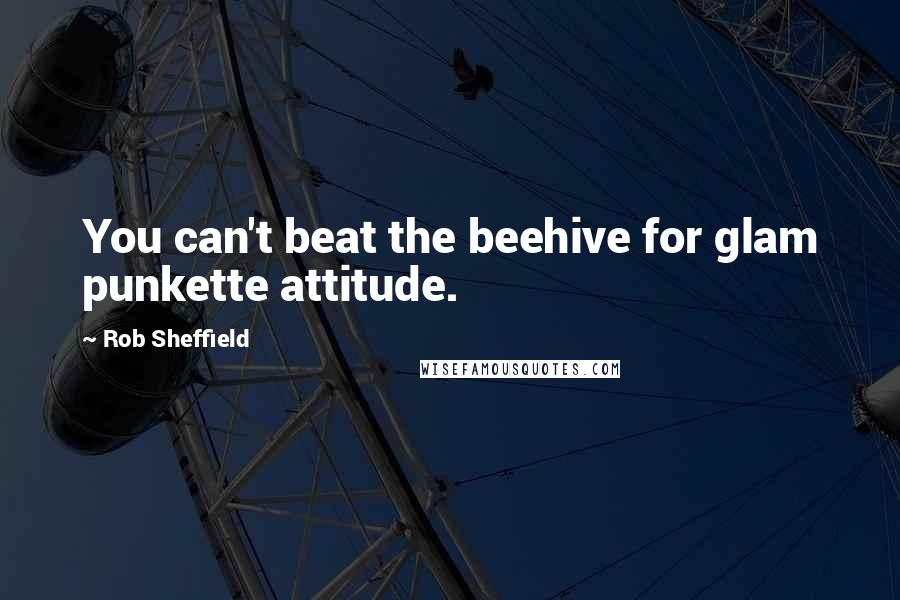 Rob Sheffield Quotes: You can't beat the beehive for glam punkette attitude.