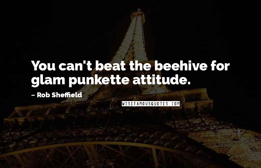 Rob Sheffield Quotes: You can't beat the beehive for glam punkette attitude.