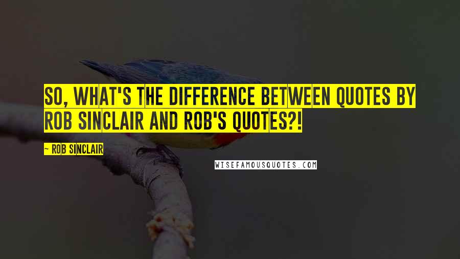 Rob Sinclair Quotes: So, what's the difference between quotes by Rob Sinclair and Rob's quotes?!
