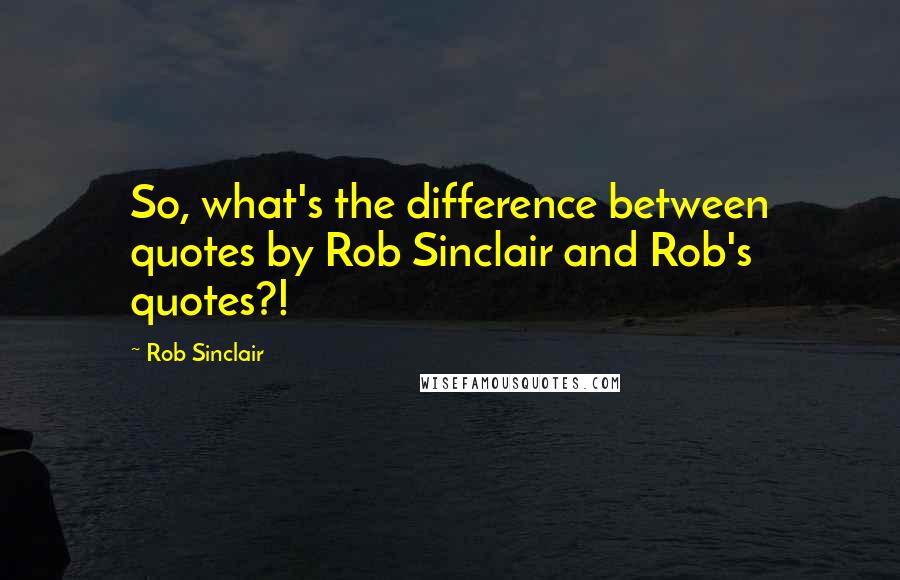 Rob Sinclair Quotes: So, what's the difference between quotes by Rob Sinclair and Rob's quotes?!