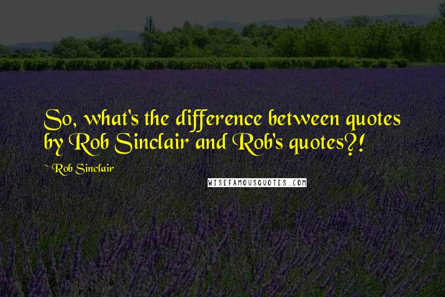 Rob Sinclair Quotes: So, what's the difference between quotes by Rob Sinclair and Rob's quotes?!