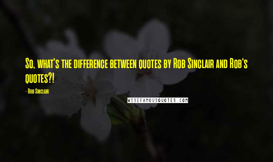 Rob Sinclair Quotes: So, what's the difference between quotes by Rob Sinclair and Rob's quotes?!