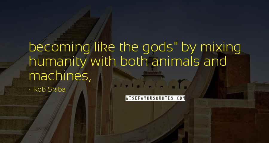 Rob Skiba Quotes: becoming like the gods" by mixing humanity with both animals and machines,