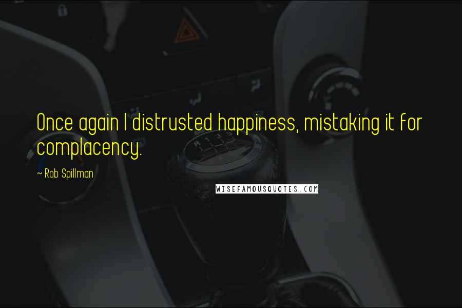 Rob Spillman Quotes: Once again I distrusted happiness, mistaking it for complacency.