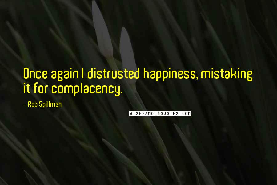 Rob Spillman Quotes: Once again I distrusted happiness, mistaking it for complacency.