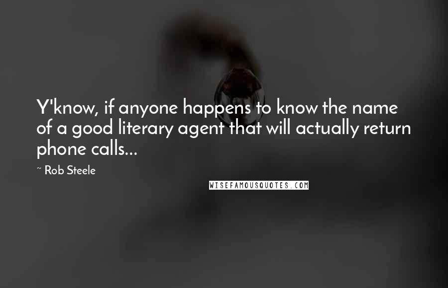 Rob Steele Quotes: Y'know, if anyone happens to know the name of a good literary agent that will actually return phone calls...