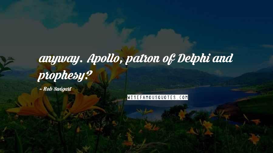 Rob Swigart Quotes: anyway. Apollo, patron of Delphi and prophesy?