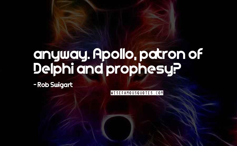 Rob Swigart Quotes: anyway. Apollo, patron of Delphi and prophesy?