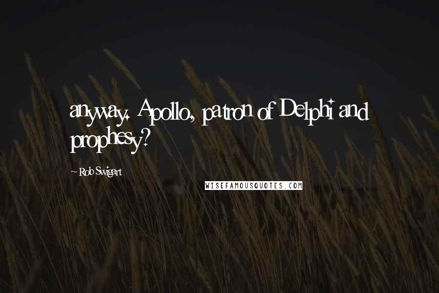 Rob Swigart Quotes: anyway. Apollo, patron of Delphi and prophesy?