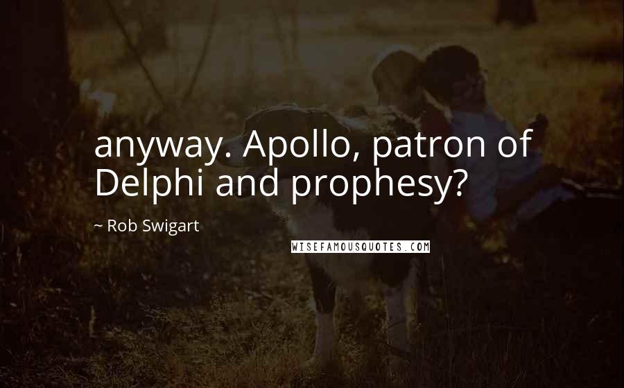 Rob Swigart Quotes: anyway. Apollo, patron of Delphi and prophesy?