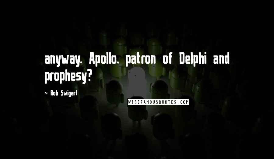 Rob Swigart Quotes: anyway. Apollo, patron of Delphi and prophesy?