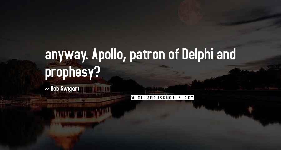 Rob Swigart Quotes: anyway. Apollo, patron of Delphi and prophesy?