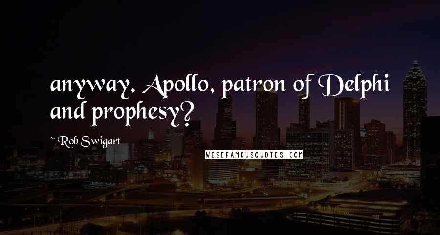 Rob Swigart Quotes: anyway. Apollo, patron of Delphi and prophesy?