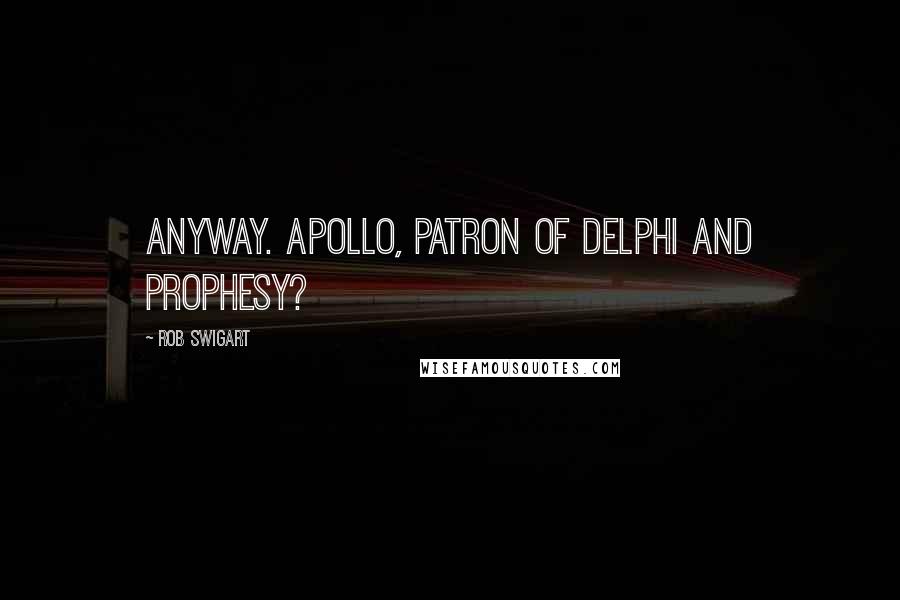 Rob Swigart Quotes: anyway. Apollo, patron of Delphi and prophesy?