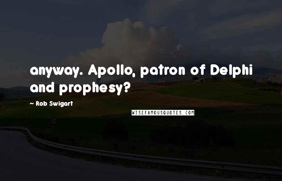 Rob Swigart Quotes: anyway. Apollo, patron of Delphi and prophesy?