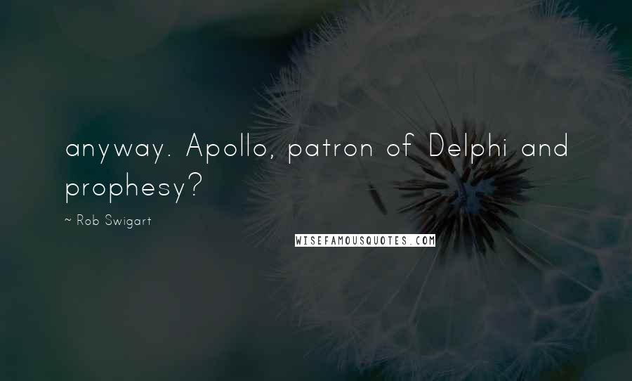 Rob Swigart Quotes: anyway. Apollo, patron of Delphi and prophesy?