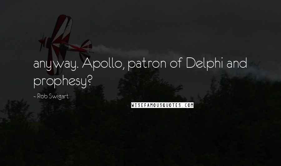 Rob Swigart Quotes: anyway. Apollo, patron of Delphi and prophesy?