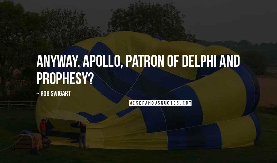 Rob Swigart Quotes: anyway. Apollo, patron of Delphi and prophesy?