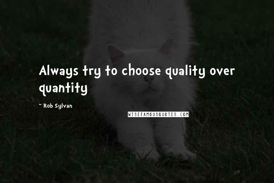 Rob Sylvan Quotes: Always try to choose quality over quantity