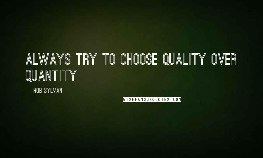 Rob Sylvan Quotes: Always try to choose quality over quantity