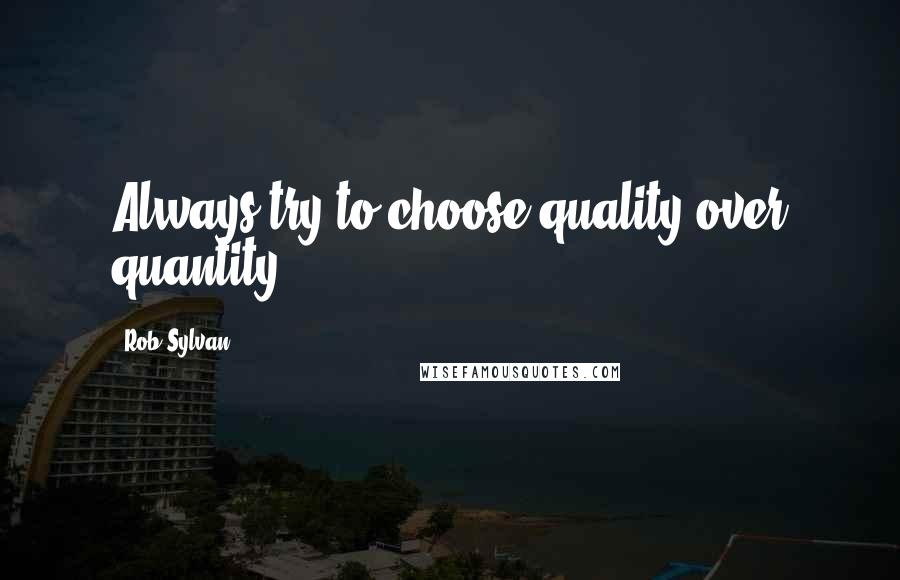 Rob Sylvan Quotes: Always try to choose quality over quantity