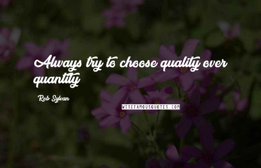 Rob Sylvan Quotes: Always try to choose quality over quantity