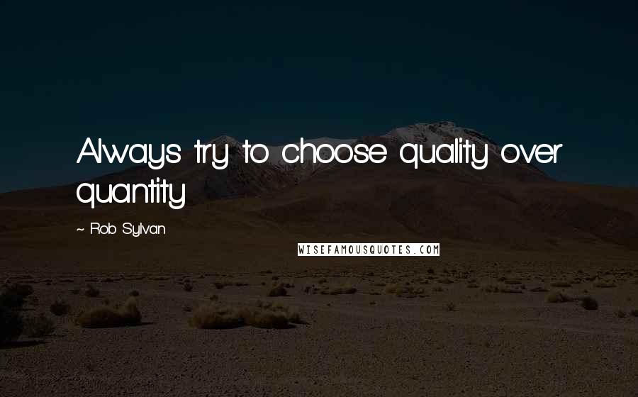 Rob Sylvan Quotes: Always try to choose quality over quantity