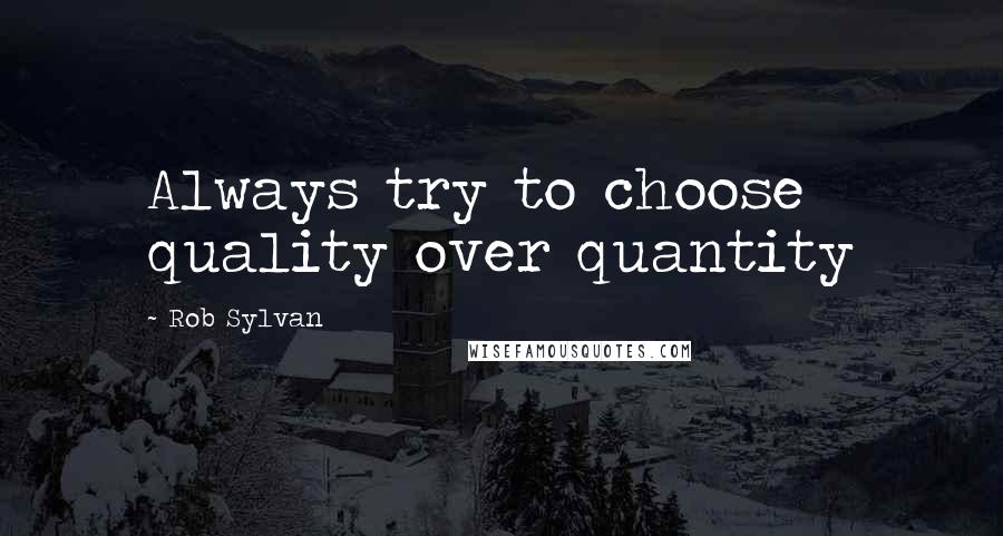 Rob Sylvan Quotes: Always try to choose quality over quantity