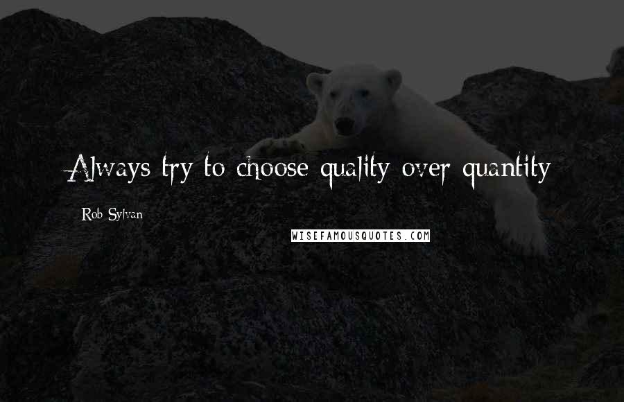 Rob Sylvan Quotes: Always try to choose quality over quantity