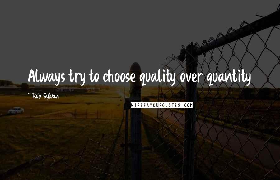 Rob Sylvan Quotes: Always try to choose quality over quantity