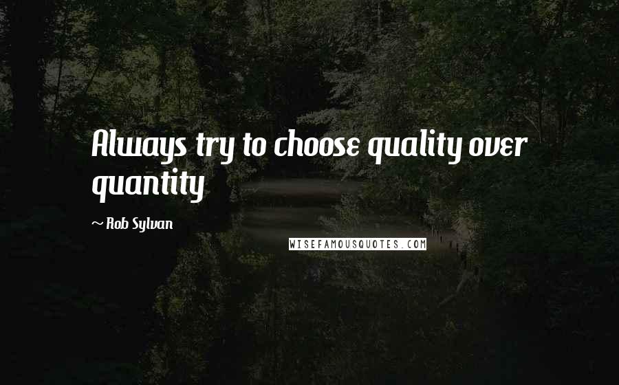 Rob Sylvan Quotes: Always try to choose quality over quantity