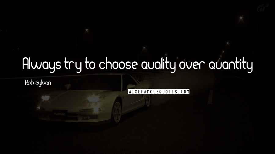 Rob Sylvan Quotes: Always try to choose quality over quantity