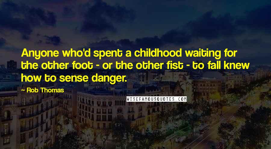 Rob Thomas Quotes: Anyone who'd spent a childhood waiting for the other foot - or the other fist - to fall knew how to sense danger.