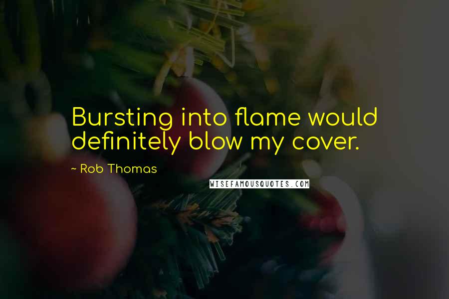 Rob Thomas Quotes: Bursting into flame would definitely blow my cover.