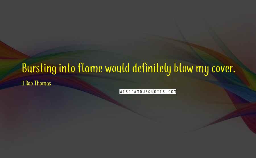 Rob Thomas Quotes: Bursting into flame would definitely blow my cover.