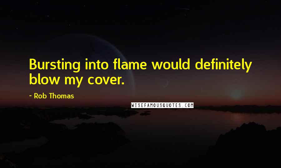 Rob Thomas Quotes: Bursting into flame would definitely blow my cover.