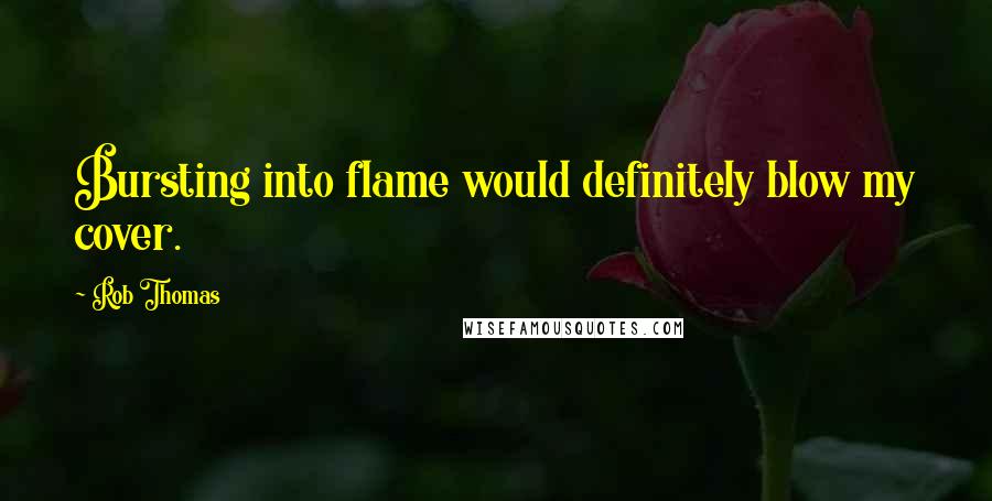 Rob Thomas Quotes: Bursting into flame would definitely blow my cover.