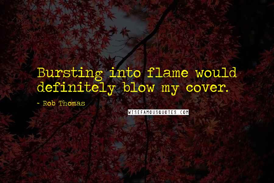 Rob Thomas Quotes: Bursting into flame would definitely blow my cover.