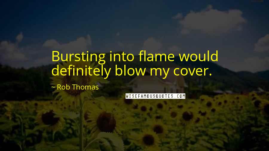 Rob Thomas Quotes: Bursting into flame would definitely blow my cover.