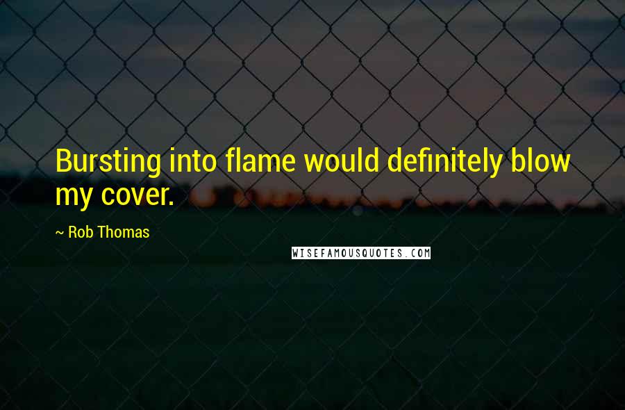 Rob Thomas Quotes: Bursting into flame would definitely blow my cover.