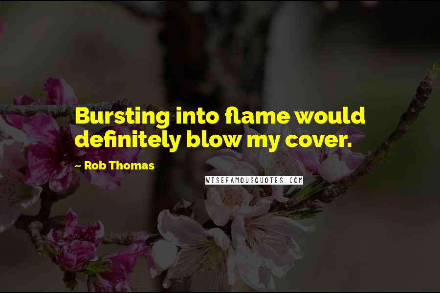 Rob Thomas Quotes: Bursting into flame would definitely blow my cover.